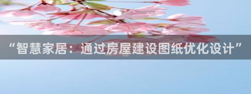 富联娱乐登录链接在哪打开：“智慧家居：通过房屋建设图纸优化设计”