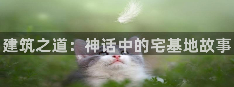 富联娱乐代理是谁做的：建筑之道：神话中的宅基地故事