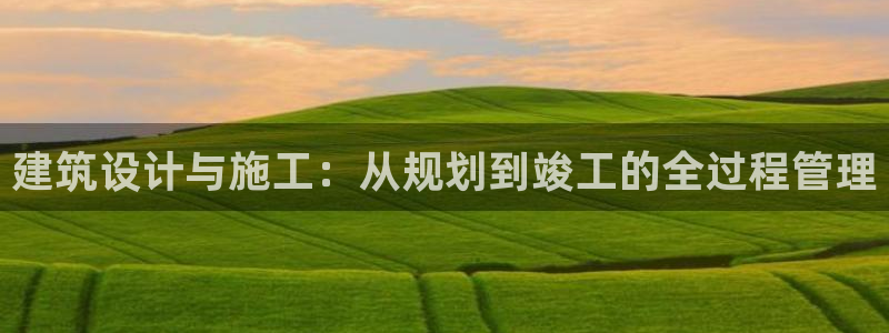 富联娱乐于67五壹叁八：建筑设计与施工：从规划到竣工的全过程管理