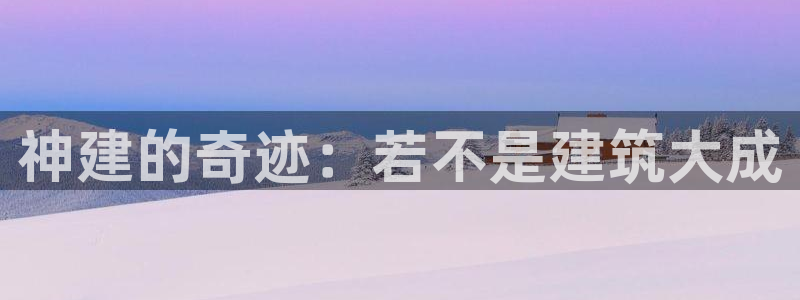富联娱乐平台官网：神建的奇迹：若不是建筑大成