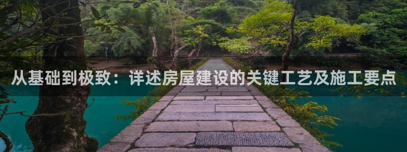 富联娱乐注册场判官333OO：从基础到极致：详述房屋建设的关键工艺及施工要点
