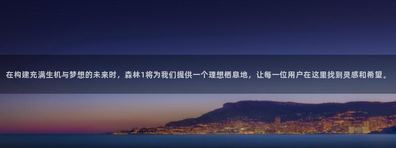 富联娱乐招商监判官333OO：在构建充满生机与梦想的未来时，森林1将为我们提供一个理想栖息地，让每一位用户在这里找到灵感和希望。
