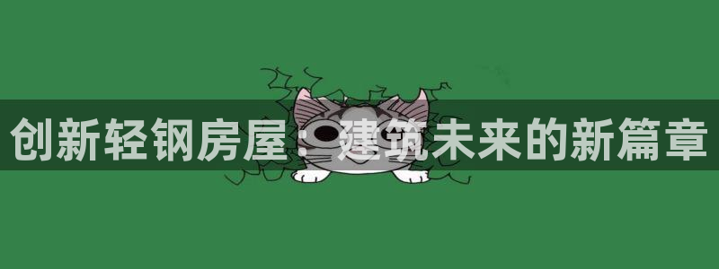 富联娱乐app更新时间：创新轻钢房屋：建筑未来的新篇章
