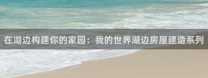 富联娱乐67五壹叁八：在湖边构建你的家园：我的世界湖边房屋建造系列