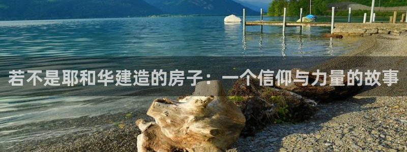 富联娱乐下载官网网址：若不是耶和华建造的房子：一个信仰与力量的故事