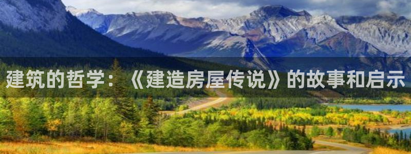 富联娱乐 肁企鹅779O3：建筑的哲学：《建造房屋传说》的故事和启示