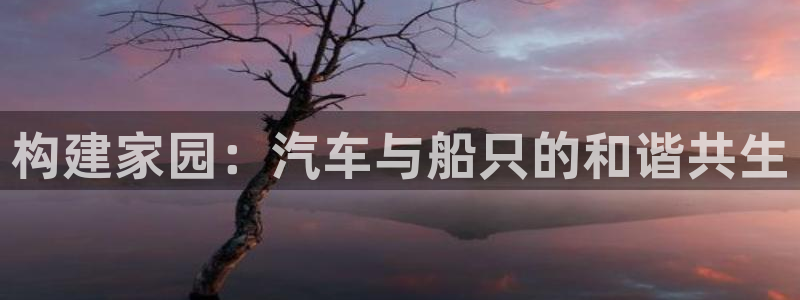 富联娱乐去问主管39977l6：构建家园：汽车与船只的和谐共生