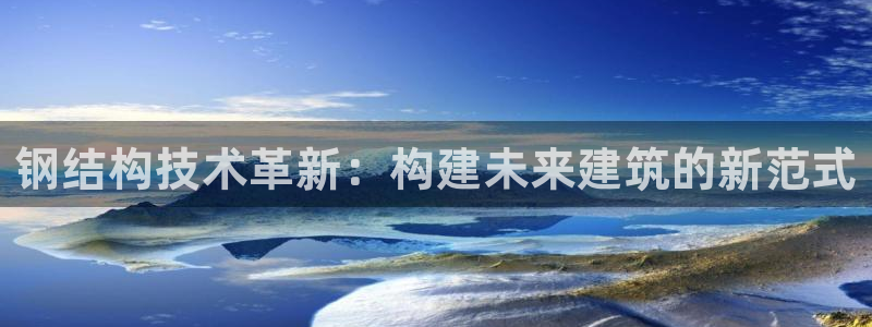 富联娱乐主管下判官333OO：钢结构技术革新：构建未来建筑的新范式