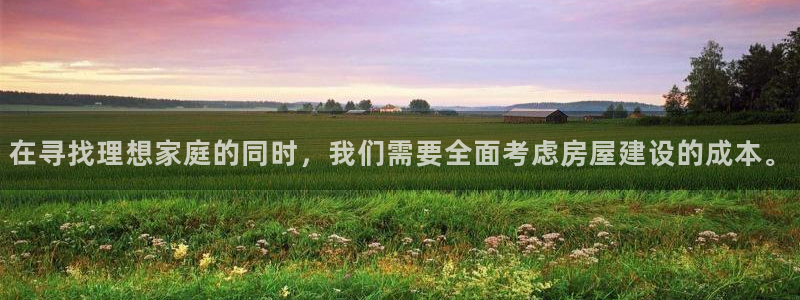 富联娱乐21192：在寻找理想家庭的同时，我们需要全面考虑房屋建设的成本。