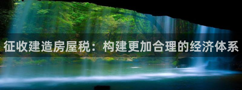 富联娱乐最新消息今天：征收建造房屋税：构建更加合理的经济体系
