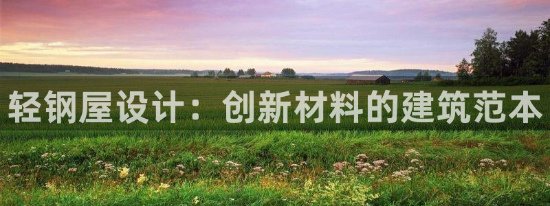 富联娱乐平台招商：轻钢屋设计：创新材料的建筑范本