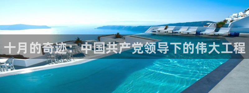 富联娱乐主营业务：十月的奇迹：中国共产党领导下的伟大工程