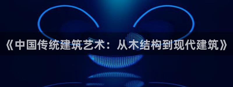 富联娱乐官方网站首页下载：《中国传统建筑艺术：从木结构到现代建筑》