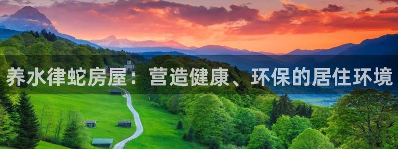 富联娱乐招商置判官333OO：养水律蛇房屋：营造健康、环保的居住环境