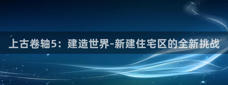 富联娱乐注册地址：上古卷轴5：建造世界-新建住宅区的全新挑战