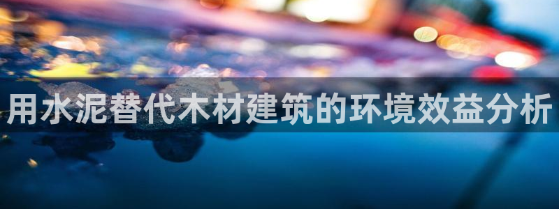 富联娱乐注册反判官333OO：用水泥替代木材建筑的环境效益分析