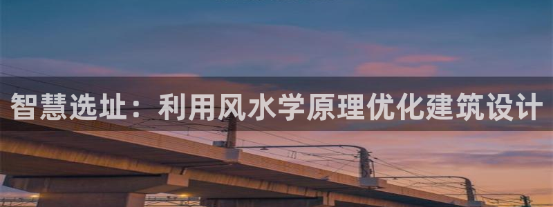 富联娱乐曼谷快三真假：智慧选址：利用风水学原理优化建筑设计