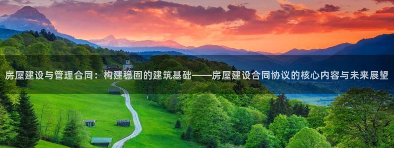富联娱乐招商主管招聘：房屋建设与管理合同：构建稳固的建筑基础——房屋建设合同协议的核心内容与未来展望