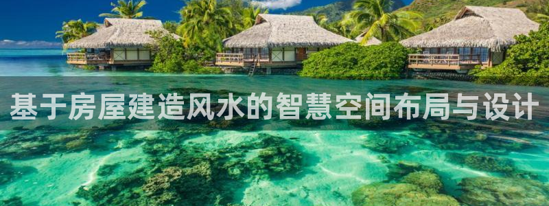 富联2娱乐注册地址查询：基于房屋建造风水的智慧空间布局与设计