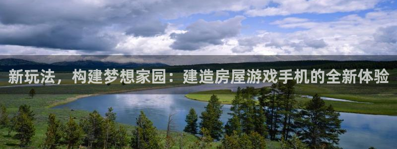 富联娱乐招商咱7O777：新玩法，构建梦想家园：建造房屋游戏手机的全新体验