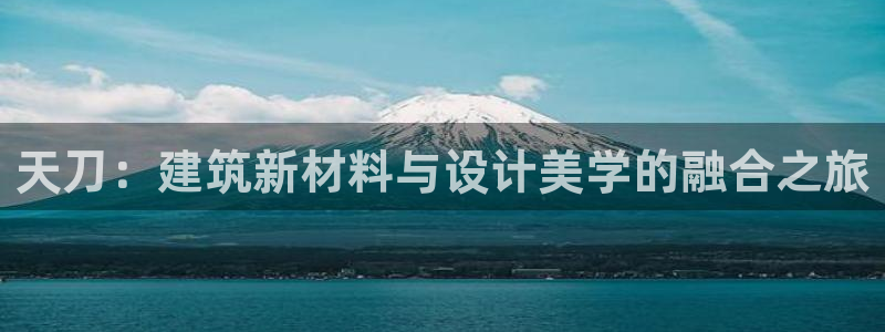 天富娱乐联772332：天刀：建筑新材料与设计美学的融合之旅