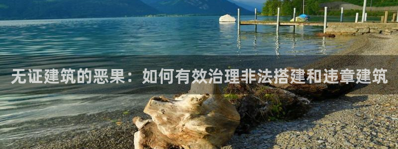 富联2娱乐首页官网：无证建筑的恶果：如何有效治理非法搭建和违章建筑