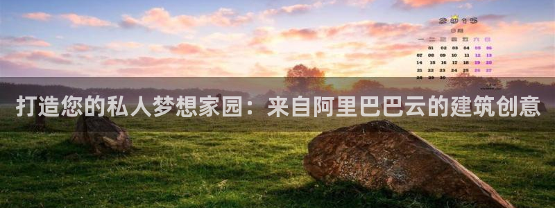 富联2娱乐贴吧官网下载：打造您的私人梦想家园：来自阿里巴巴云的建筑创意