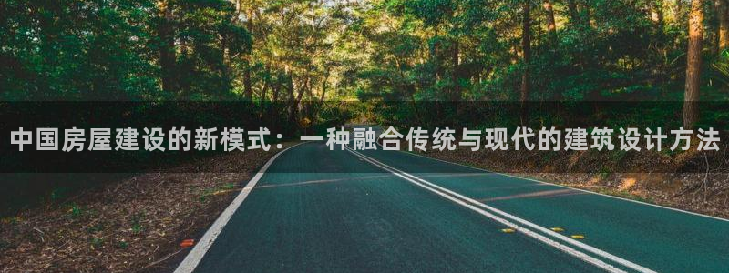 富联娱乐首页网站：中国房屋建设的新模式：一种融合传统与现代的建筑设计方法