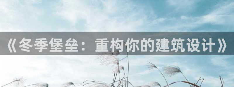 富联娱乐主管是谁：《冬季堡垒：重构你的建筑设计》