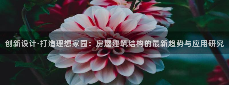 富联娱乐在线注册链接是什么软件：创新设计·打造理想家园：房屋建筑结构的最新趋势与应用研究