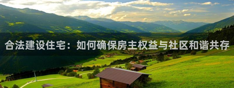 富联娱乐首页登录不了了：合法建设住宅：如何确保房主权益与社区和谐共存