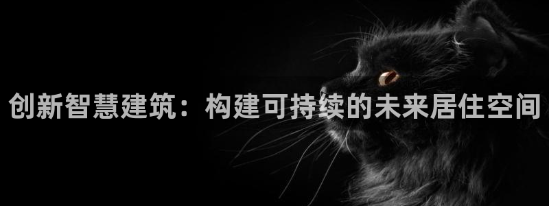 佰富联娱乐团购是真的吗：创新智慧建筑：构建可持续的未来居住空间