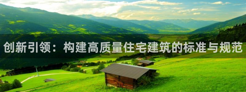 富联娱乐注册任判官333OO：创新引领：构建高质量住宅建筑的标准与规范