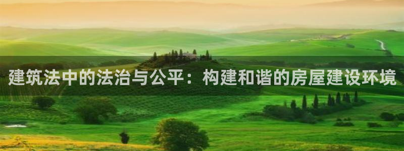 富联娱乐千67五壹叁八：建筑法中的法治与公平：构建和谐的房屋建设环境