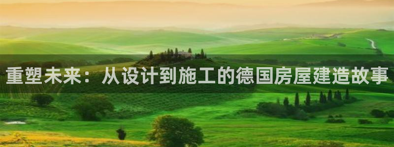 富联娱乐主管是什么职位：重塑未来：从设计到施工的德国房屋建造故事