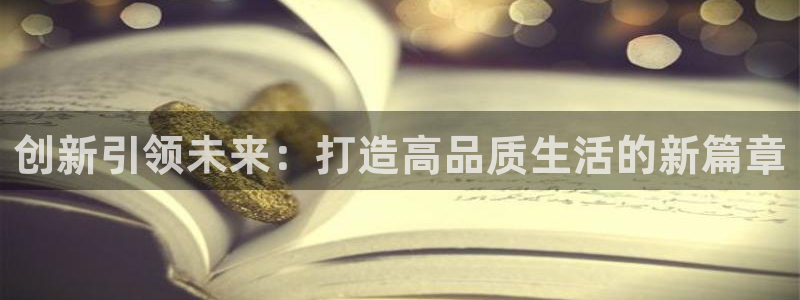 富联娱乐登录测速怎么弄：创新引领未来：打造高品质生活的新篇章