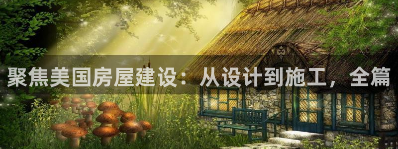 富联2娱乐首页官网网址：聚焦美国房屋建设：从设计到施工，全篇