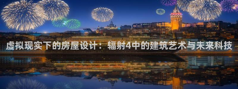 富联娱乐首页登录不上去：虚拟现实下的房屋设计：辐射4中的建筑艺术与未来科技