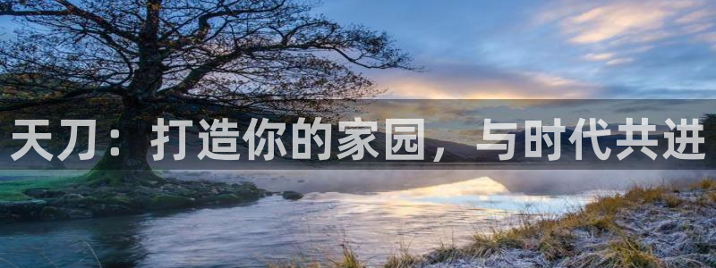 富联娱乐开户流程：天刀：打造你的家园，与时代共进