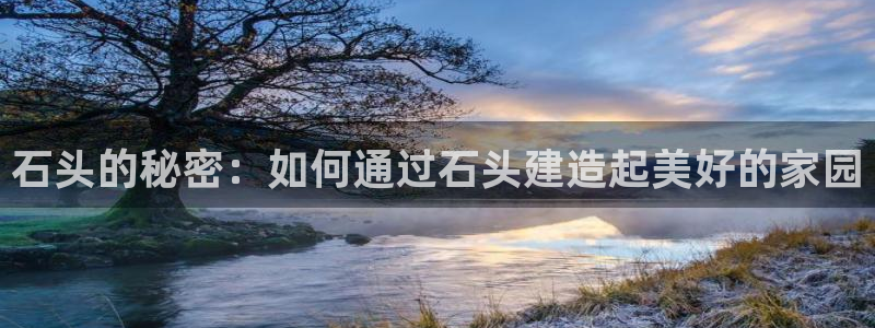 富联娱乐几67OO6：石头的秘密：如何通过石头建造起美好的家园