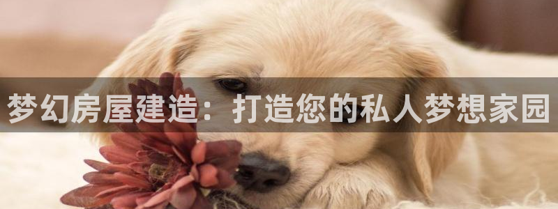 富联娱乐平台开户：梦幻房屋建造：打造您的私人梦想家园