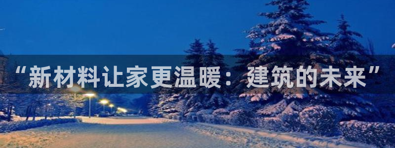 富联娱乐在线注册链接是什么意思：“新材料让家更温暖：建筑的未来”