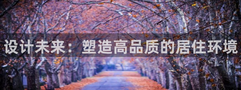 富联娱乐主管后原判官333OO：设计未来：塑造高品质的居住环境