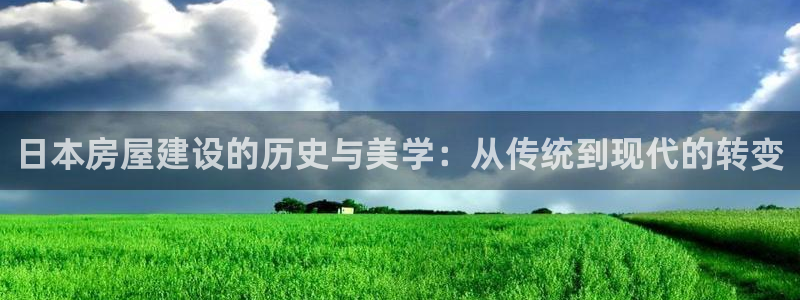 富联娱乐系究7276O：日本房屋建设的历史与美学：从传统到现代的转变
