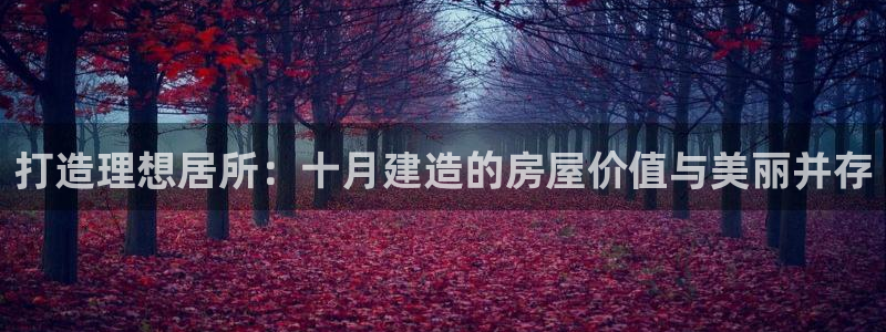 富联娱乐招商电话是多少：打造理想居所：十月建造的房屋价值与美丽并存