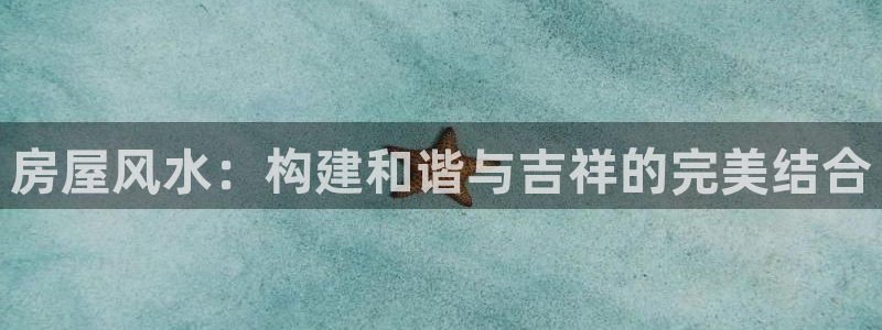 富联娱乐官方网站首页：房屋风水：构建和谐与吉祥的完美结合