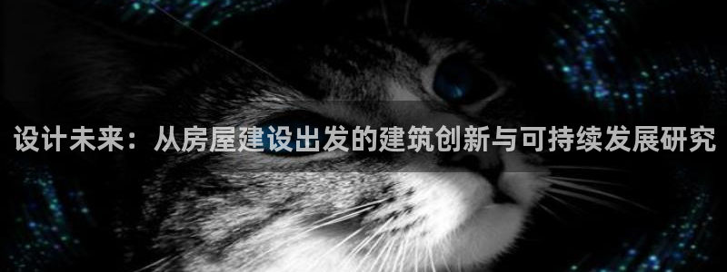 富联娱乐各究7276O：设计未来：从房屋建设出发的建筑创新与可持续发展研究