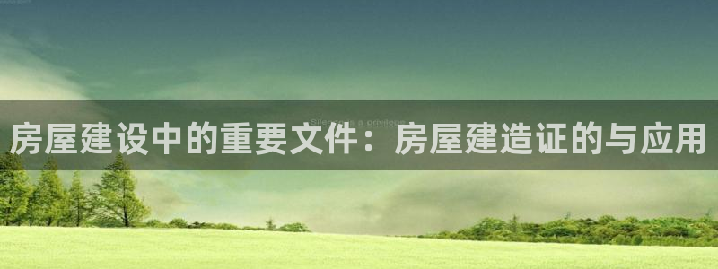 富联娱乐QQ：房屋建设中的重要文件：房屋建造证的与应用