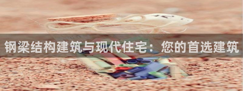 富联娱乐开户流程：钢梁结构建筑与现代住宅：您的首选建筑