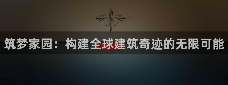 富联娱乐巾六七五一38：筑梦家园：构建全球建筑奇迹的无限可能
